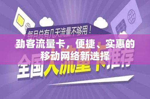 劲客流量卡，便捷、实惠的移动网络新选择