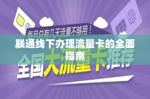 联通线下办理流量卡的全面指南
