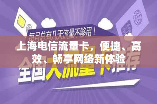 上海电信流量卡，便捷、高效、畅享网络新体验