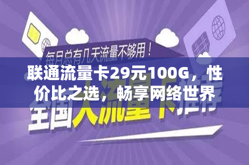 联通流量卡29元100G，性价比之选，畅享网络世界
