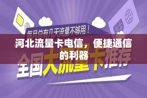 河北流量卡电信，便捷通信的利器