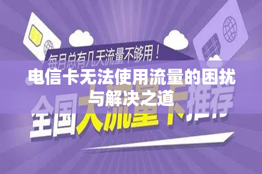 电信卡无法使用流量的困扰与解决之道