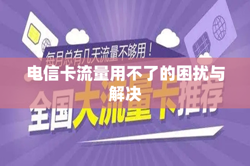 电信卡流量用不了的困扰与解决