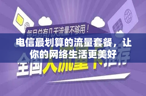 电信最划算的流量套餐，让你的网络生活更美好