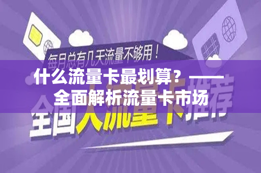 什么流量卡最划算？—— 全面解析流量卡市场