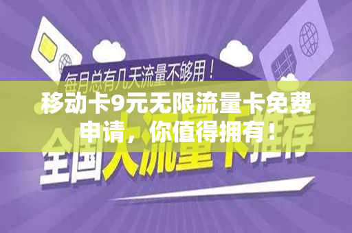 移动卡9元无限流量卡免费申请，你值得拥有！