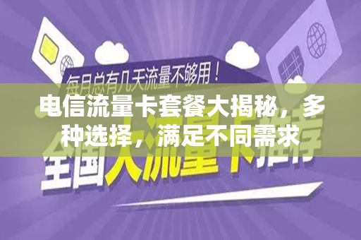 电信流量卡套餐大揭秘，多种选择，满足不同需求