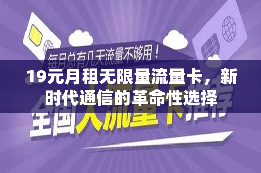 19元月租无限量流量卡，新时代通信的革命性选择