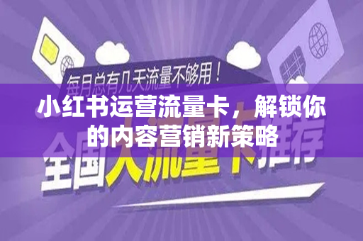 小红书运营流量卡，解锁你的内容营销新策略