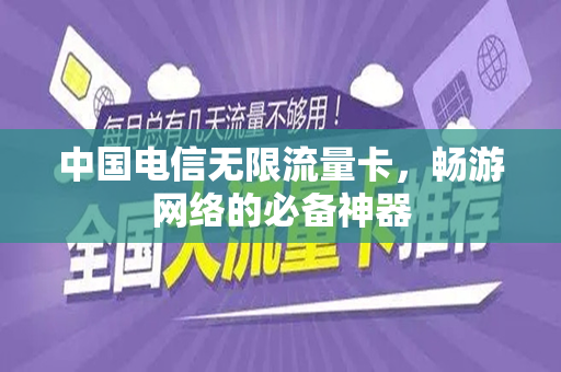 中国电信无限流量卡，畅游网络的必备神器