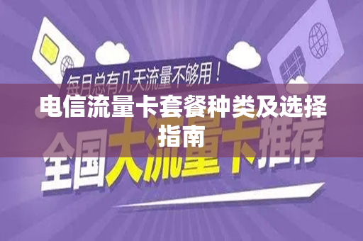 电信流量卡套餐种类及选择指南