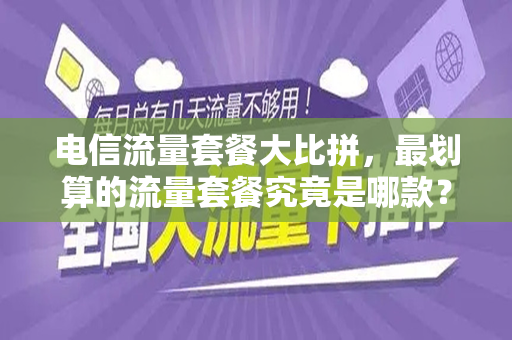 电信流量套餐大比拼，最划算的流量套餐究竟是哪款？