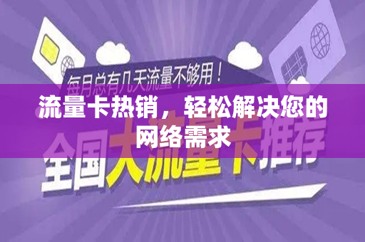 流量卡热销，轻松解决您的网络需求
