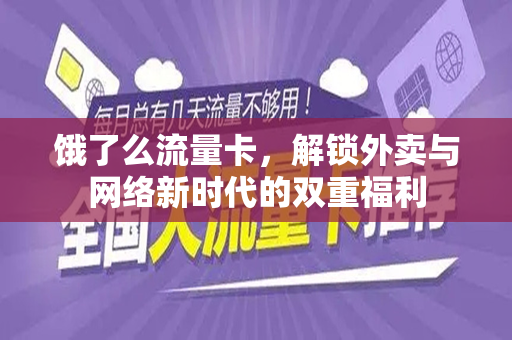 饿了么流量卡，解锁外卖与网络新时代的双重福利