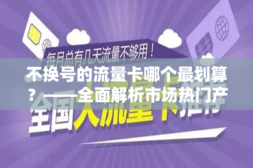 不换号的流量卡哪个最划算？——全面解析市场热门产品