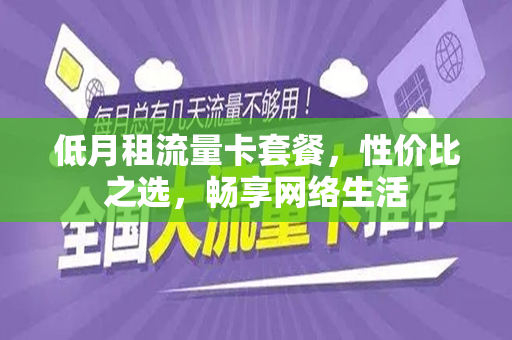 低月租流量卡套餐，性价比之选，畅享网络生活