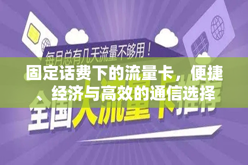 固定话费下的流量卡，便捷、经济与高效的通信选择