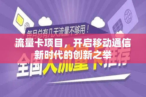 流量卡项目，开启移动通信新时代的创新之举