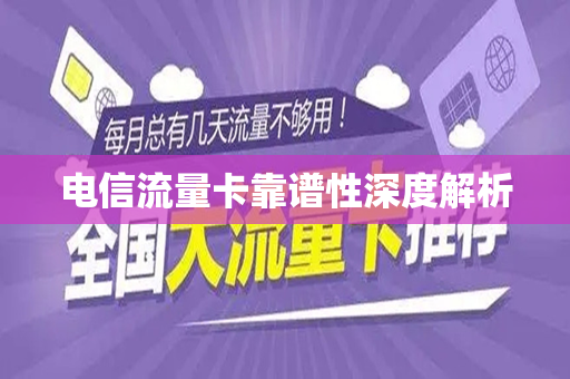 电信流量卡靠谱性深度解析