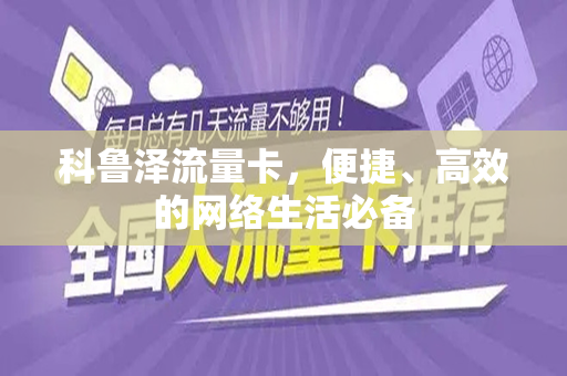 科鲁泽流量卡，便捷、高效的网络生活必备