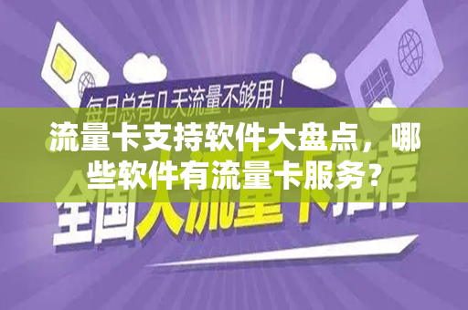 流量卡支持软件大盘点，哪些软件有流量卡服务？