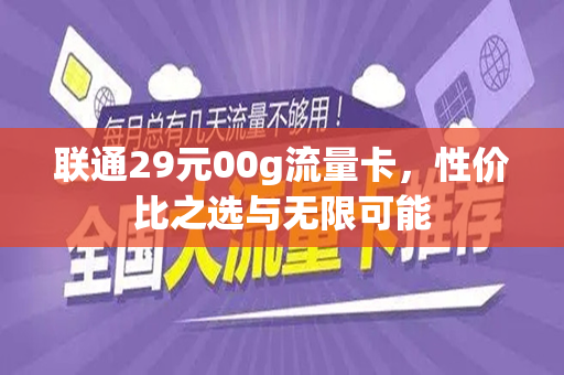 联通29元00g流量卡，性价比之选与无限可能