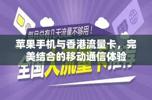 苹果手机与香港流量卡，完美结合的移动通信体验
