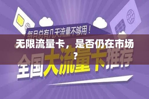 无限流量卡，是否仍在市场？