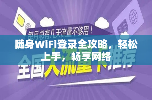 随身WiFi登录全攻略，轻松上手，畅享网络