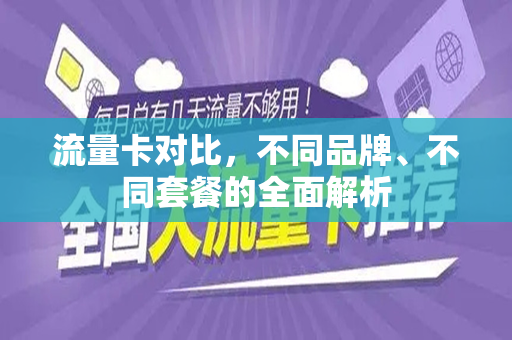 流量卡对比，不同品牌、不同套餐的全面解析
