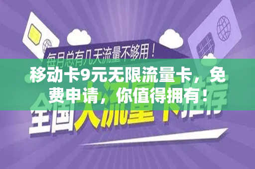 移动卡9元无限流量卡，免费申请，你值得拥有！