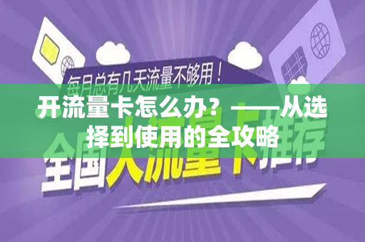 开流量卡怎么办？——从选择到使用的全攻略