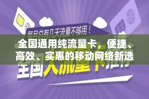 全国通用纯流量卡，便捷、高效、实惠的移动网络新选择