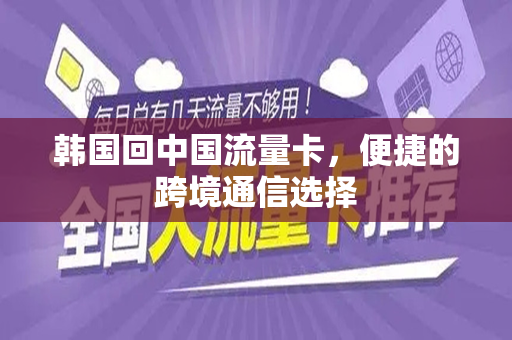 韩国回中国流量卡，便捷的跨境通信选择