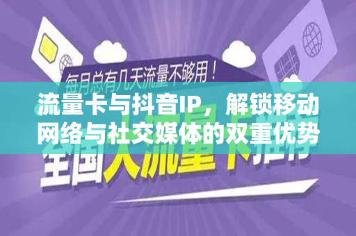 流量卡与抖音IP，解锁移动网络与社交媒体的双重优势