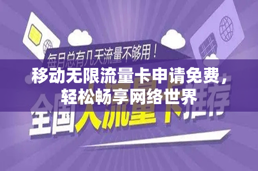 移动无限流量卡申请免费，轻松畅享网络世界