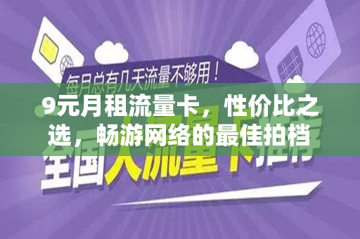 9元月租流量卡，性价比之选，畅游网络的最佳拍档