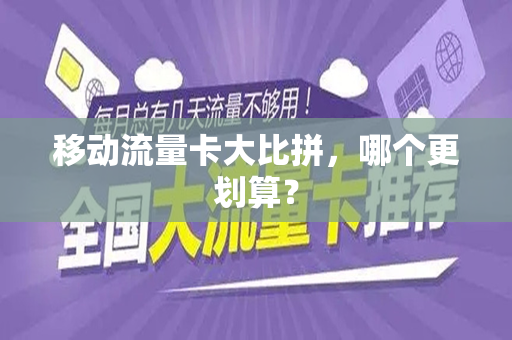 移动流量卡大比拼，哪个更划算？