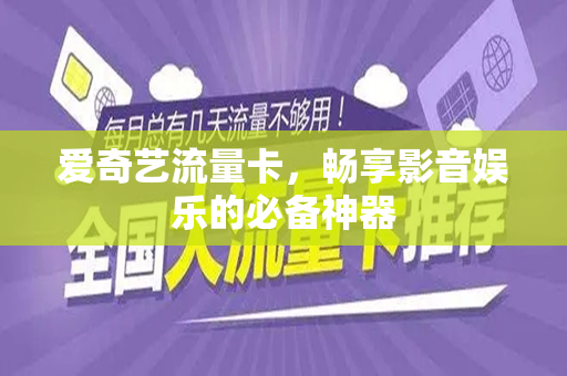 爱奇艺流量卡，畅享影音娱乐的必备神器