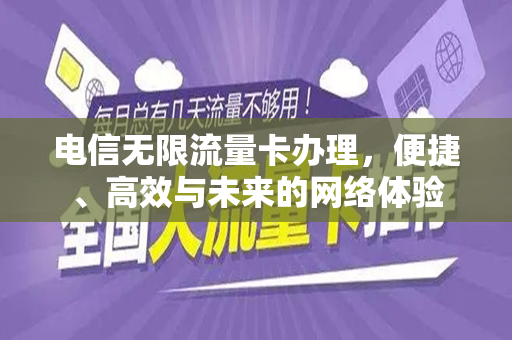 电信无限流量卡办理，便捷、高效与未来的网络体验