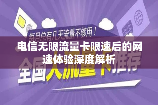 电信无限流量卡限速后的网速体验深度解析