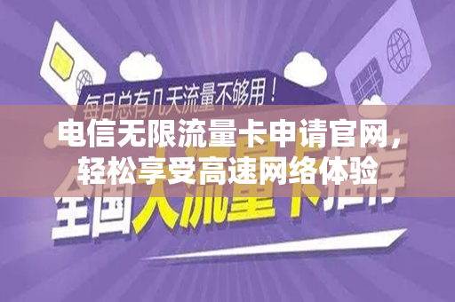 电信无限流量卡申请官网，轻松享受高速网络体验