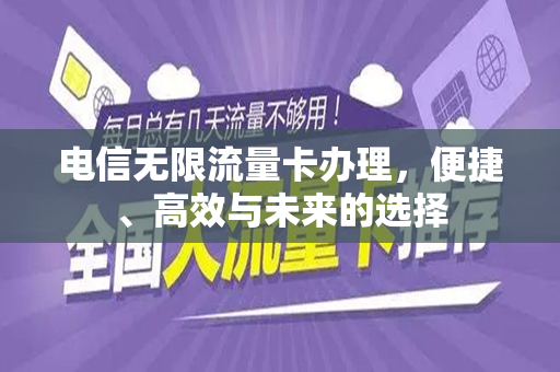 电信无限流量卡办理，便捷、高效与未来的选择