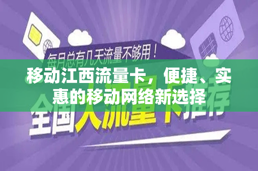 移动江西流量卡，便捷、实惠的移动网络新选择