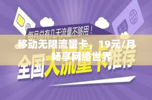 移动无限流量卡，19元/月，畅享网络世界