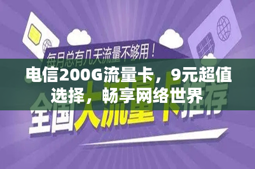 电信200G流量卡，9元超值选择，畅享网络世界