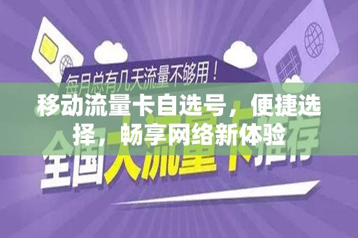 移动流量卡自选号，便捷选择，畅享网络新体验