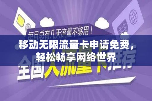 移动无限流量卡申请免费，轻松畅享网络世界