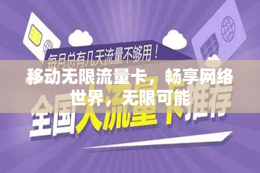 移动无限流量卡，畅享网络世界，无限可能