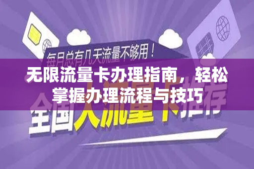 无限流量卡办理指南，轻松掌握办理流程与技巧